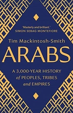ARABS : A 3,000-YEAR HISTORY OF PEOPLES, TRIBES AND EMPIRES | 9780300251630 | TIM MACKINTOSH-SMITH