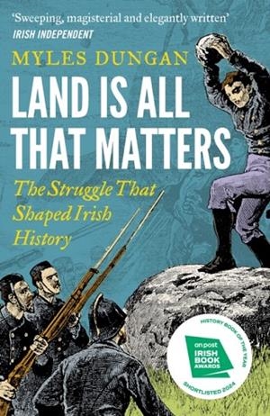 LAND IS ALL THAT MATTERS : THE STRUGGLE THAT SHAPED IRISH HISTORY | 9781801108157 | MYLES DUNGAN