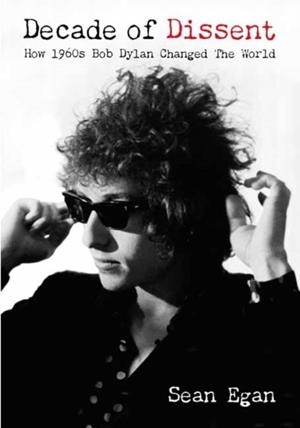 DECADE OF DISSENT : HOW 1960S BOB DYLAN CHANGED THE WORLD | 9781916829206 | SEAN EGAN