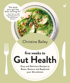 FIVE WEEKS TO GUT HEALTH : EASY AND DELICIOUS RECIPES TO RESET, RESTORE AND REPLENISH YOUR MICROBIOME | 9781848994379 | CHRISTINE BAILEY