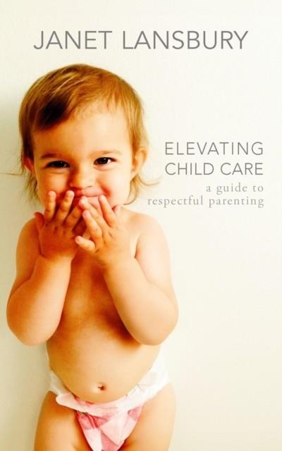 ELEVATING CHILD CARE : A GUIDE TO RESPECTFUL PARENTING | 9781785045998 | JANET LANSBURY