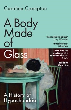 A BODY MADE OF GLASS : A HISTORY OF HYPOCHONDRIA | 9781783789061 | CAROLINE CRAMPTON