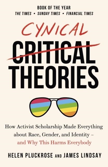 CYNICAL THEORIES : HOW ACTIVIST SCHOLARSHIP MADE EVERYTHING ABOUT RACE, GENDER, AND IDENTITY - AND WHY THIS HARMS EVERYBODY | 9781800750326 | HELEN PLUCKROSE, JAMES LINDSAY