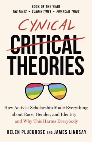 CYNICAL THEORIES : HOW ACTIVIST SCHOLARSHIP MADE EVERYTHING ABOUT RACE, GENDER, AND IDENTITY - AND WHY THIS HARMS EVERYBODY | 9781800750326 | HELEN PLUCKROSE, JAMES LINDSAY