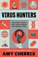 VIRUS HUNTERS: HOW SCIENCE PROTECTS PEOPLE WHEN OUTBREAKS AND PANDEMICS STRIKE | 9780063069541 | AMY CHERRIX