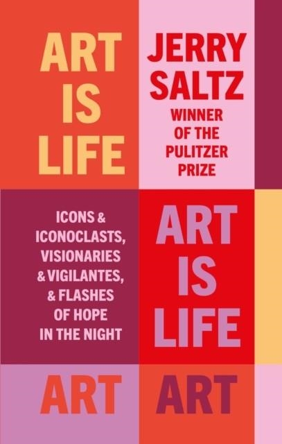 ART IS LIFE : ICONS AND ICONOCLASTS, VISIONARIES AND VIGILANTES, AND FLASHES OF HOPE IN THE NIGHT | 9781781579442 | JERRY SALTZ