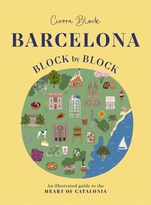 BARCELONA, BLOCK BY BLOCK : AN ILLUSTRATED GUIDE TO THE HEART OF CATALONIA | 9781804531082 | CIERRA BLOCK