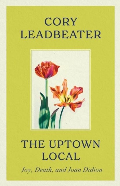 THE UPTOWN LOCAL : A MEMOIR OF JOY, DEATH, AND JOAN DIDION | 9780349127187 | CORY LEADBEATER