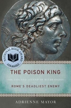 THE POISON KING : THE LIFE AND LEGEND OF MITHRADATES, ROME'S DEADLIEST ENEMY | 9780691150260 | ADRIENNE MAYOR