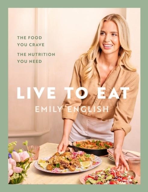 LIVE TO EAT : THE FOOD YOU CRAVE, THE NUTRITION YOU NEED | 9781399620079 | EMILY ENGLISH