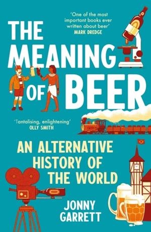 THE MEANING OF BEER : AN ALTERNATIVE HISTORY OF THE WORLD | 9781838959968 | JONNY GARRETT