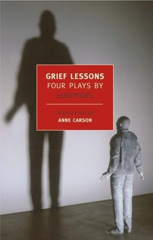 GRIEF LESSONS : FOUR PLAYS BY EURIPI | 9781590172537 | EURIPIDES , ANNE CARSON