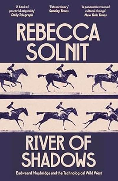 RIVER OF SHADOWS : EADWEARD MUYBRIDGE AND THE TECHNOLOGICAL WILD WEST | 9781803511672 | REBECCA SOLNIT