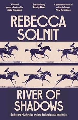 RIVER OF SHADOWS : EADWEARD MUYBRIDGE AND THE TECHNOLOGICAL WILD WEST | 9781803511672 | REBECCA SOLNIT