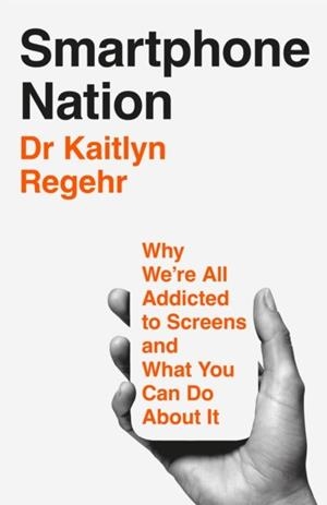 SMARTPHONE NATION : WHY WE'RE ALL ADDICTED TO SCREENS AND WHAT YOU CAN DO ABOUT IT | 9781035069040 | KAITLYN REGEHR