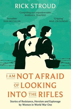 I AM NOT AFRAID OF LOOKING INTO THE RIFLES : WOMEN OF THE RESISTANCE IN WORLD WAR ONE | 9781398507081 | RICK STROUD