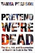 PRETEND WE'RE DEAD: THE RISE, FALL, AND RESURRECTION OF WOMEN IN ROCK IN THE '90S | 9780306833373 | TANYA PEARSON