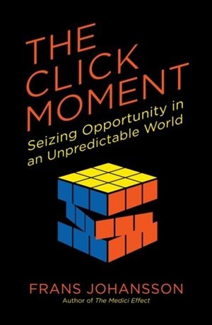 THE CLICK MOMENT: SEIZING OPPORTUNITY IN AN UNPREDICTABLE WORLD | 9781591846833 | FRANS JOHANSSON