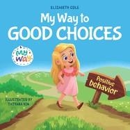 MY WAY TO GOOD CHOICES: CHILDREN'S BOOK ABOUT POSITIVE BEHAVIOR | 9781957457697 | ELIZABETH COLE