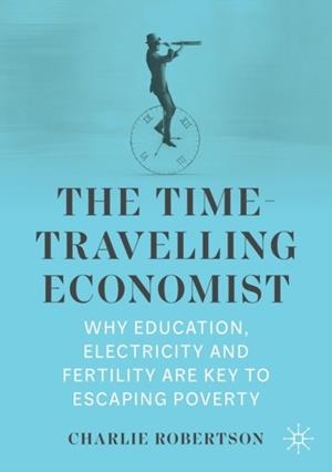 THE TIME-TRAVELLING ECONOMIST : WHY EDUCATION, ELECTRICITY AND FERTILITY ARE KEY TO ESCAPING POVERTY | 9783030975968 | CHARLIE ROBERTSON