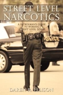 STREET LEVEL NARCOTICS: A PATROLMAN'S GUIDE TO WORKING STREET LEVEL DOPE | 9781440168475 | DAREN R ELLISON