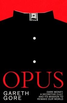 OPUS : DARK MONEY, A SECRETIVE CULT, AND ITS MISSION TO REMAKE OUR WORLD | 9781917189279 | GARETH GORE