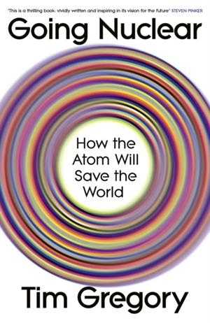 GOING NUCLEAR : HOW THE ATOM WILL SAVE THE WORLD | 9781847928085 | TIM GREGORY