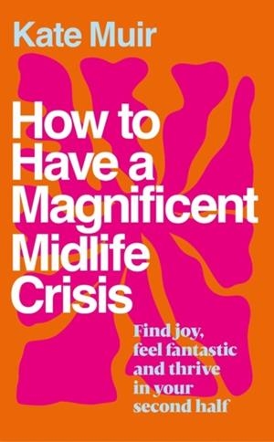 HOW TO HAVE A MAGNIFICENT MIDLIFE CRISIS | 9781398525504 | KATE MUIR