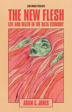 NEW FLESH, THE : LIFE AND DEATH IN THE DATA ECONOMY | 9781803416120 | ADAM C JONES