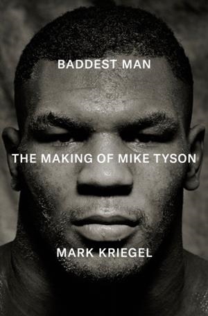 BADDEST MAN : THE MAKING OF MIKE TYSON | 9781529958959 | MARK KRIEGAL