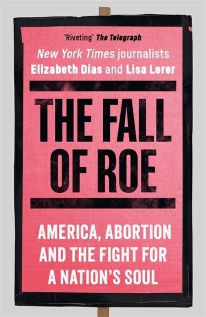 THE FALL OF ROE : AMERICA, ABORTION AND THE FIGHT FOR A NATION’S SOUL | 9781786584120 | LISA LERER