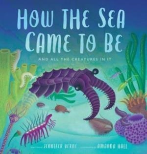 HOW THE SEA CAME TO BE : AND ALL THE CREATURES IN IT(SPECTACULAR STEAM FOR CURIOUS READERS) | 9780802854780