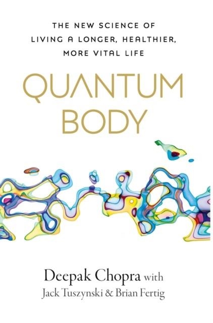 QUANTUM BODY : THE NEW SCIENCE OF LIVING A LONGER, HEALTHIER, MORE VITAL LIFE | 9781846047701 | DEEPAK CHOPRA