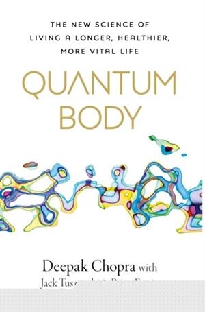 QUANTUM BODY : THE NEW SCIENCE OF LIVING A LONGER, HEALTHIER, MORE VITAL LIFE | 9781846047701 | DEEPAK CHOPRA