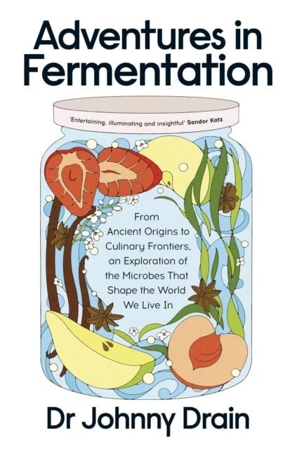 ADVENTURES IN FERMENTATION : FROM ANCIENT ORIGINS TO CULINARY FRONTIERS, AN EXPLORATION OF THE MICROBES THAT SHAPE THE WORLD WE LIVE IN | 9780241699133 | DR JOHNNY DRAIN