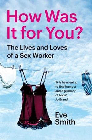 HOW WAS IT FOR YOU? : THE LIVES AND LOVES OF A SEX WORKER | 9781035024537 | EVE SMITH