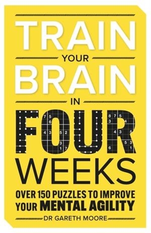 TRAIN YOUR BRAIN IN FOUR WEEKS : OVER 150 PUZZLES TO IMPROVE YOUR MENTAL AGILITY | 9781789296877 | DR GARETH MOORE