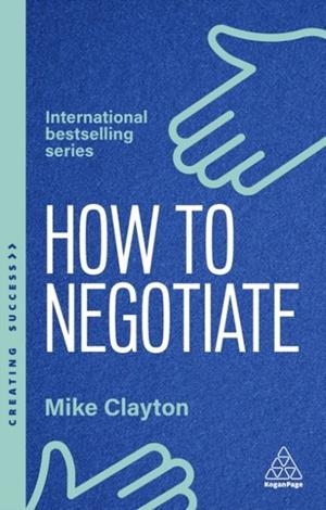 HOW TO NEGOTIATE : PRACTICAL AND PROVEN SKILLS TO HELP YOU GET THE RESULTS YOU WANT | 9781398620926 | MIKE CLAYTON