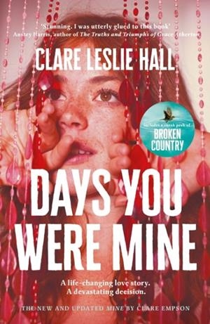 DAYS YOU WERE MINE: THE EMOTIONAL, GRIPPING FAMILY DRAMA ABOUT SECRETS AND JEALOUSY FROM THE REESE'S BOOK CLUB AUTHOR OF BROKEN COUNTRY | 9781399825542 | CLARE LESLIE HALL
