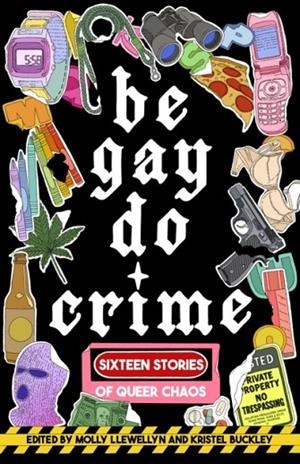 BE GAY, DO CRIME: SIXTEEN STORIES OF QUEER CHAOS | 9781938603310 | MOLLY LLEWELLYN