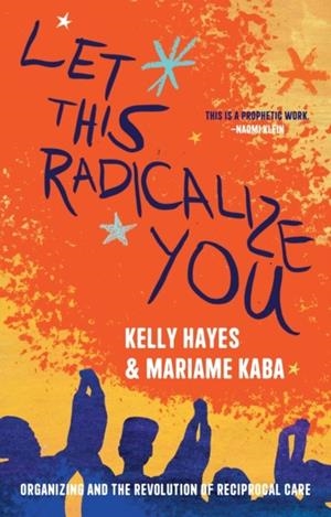 LET THIS RADICALIZE YOU : THE REVOLUTION OF RESCUE AND RECIPROCAL CARE | 9781642598278 | KELLY HAYES
