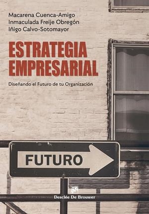 ESTRATEGIA EMPRESARIAL. DISEÑANDO EL FUTURO DE TU ORGANIZACIÓN | 9788433032980 | CUENCA AMIGO, MACARENA/FREIJE OBREGÓN, INMACULADA/CALVO SOTOMAYOR, ÍÑIGO