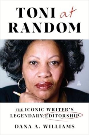 TONI AT RANDOM : THE ICONIC WRITER'S LEGENDARY EDITORSHIP | 9780063011977 | DANA A WILLIAMS