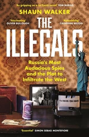 THE ILLEGALS : RUSSIA'S MOST AUDACIOUS SPIES AND THE PLOT TO INFILTRATE THE WEST | 9781788167772 | SHAUN WALKER