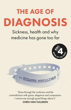 THE AGE OF DIAGNOSIS : HOW THE OVERDIAGNOSIS EPIDEMIC IS MAKING US SICK | 9781399727655 | SUZANNE O'SULLIVAN