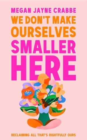 WE DON'T MAKE OURSELVES SMALLER HERE | 9781399738064 | MEGAN JAYNE CRABBE
