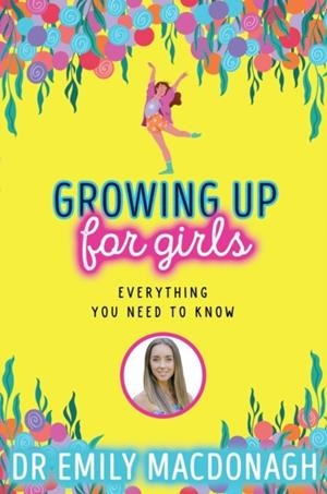 GROWING UP FOR GIRLS: EVERYTHING YOU NEED TO KNOW | 9780702310966 | DR EMILY MACDONAGH