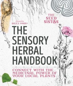 THE SENSORY HERBAL HANDBOOK : CONNECT WITH THE MEDICINAL POWER OF YOUR LOCAL PLANTS | 9781786782113 | THE SEED SISTAS