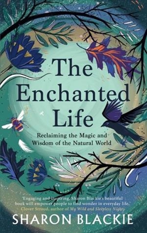 THE ENCHANTED LIFE : RECLAIMING THE MAGIC AND WISDOM OF THE NATURAL WORLD | 9781912836444 | SHARON BLACKIE