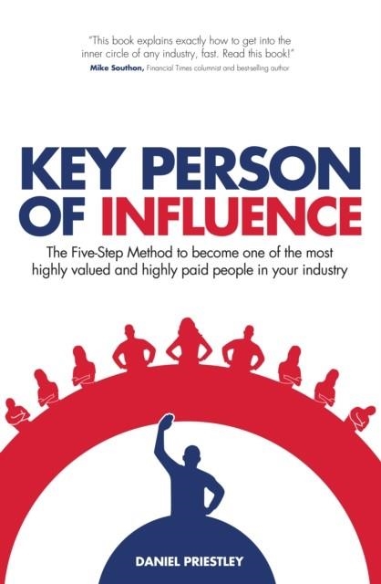 KEY PERSON OF INFLUENCE : THE FIVE-STEP METHOD TO BECOME ONE OF THE MOST HIGHLY VALUED AND HIGHLY PAID PEOPLE IN YOUR INDUSTRY | 9781781331095 | DANIEL PRIESTLEY